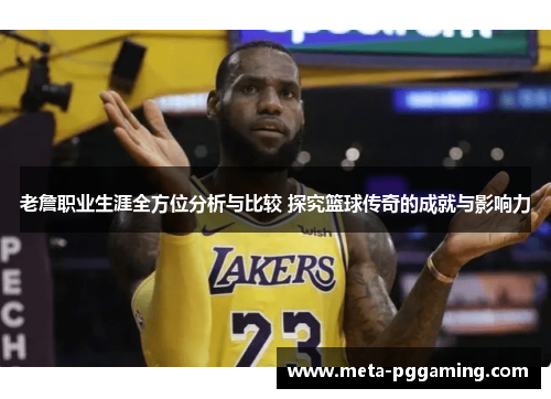 老詹职业生涯全方位分析与比较 探究篮球传奇的成就与影响力