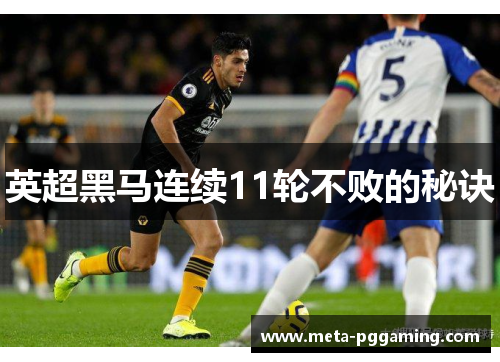 英超黑马连续11轮不败的秘诀 英超黑马连续11轮不败的秘诀
