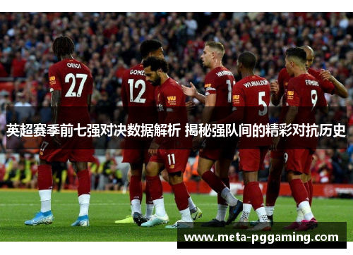 英超赛季前七强对决数据解析 揭秘强队间的精彩对抗历史