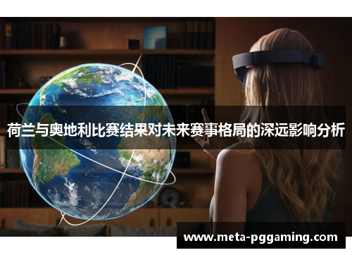 荷兰与奥地利比赛结果对未来赛事格局的深远影响分析 荷兰与奥地利比赛结果对未来赛事格局的深远影响分析