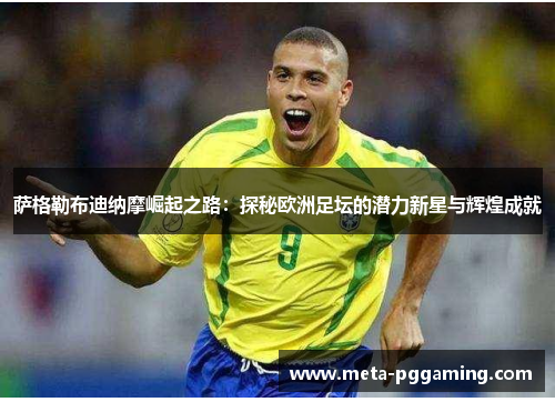 萨格勒布迪纳摩崛起之路:探秘欧洲足坛的潜力新星与辉煌成就 萨格勒布迪纳摩崛起之路:探秘欧洲足坛的潜力新星与辉煌成就