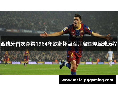 西班牙首次夺得1964年欧洲杯冠军开启辉煌足球历程