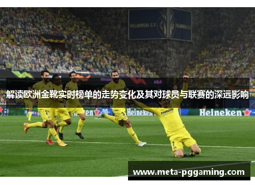 解读欧洲金靴实时榜单的走势变化及其对球员与联赛的深远影响 解读欧洲金靴实时榜单的走势变化及其对球员与联赛的深远影响