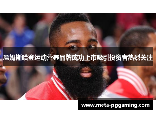 詹姆斯哈登运动营养品牌成功上市吸引投资者热烈关注 詹姆斯哈登运动营养品牌成功上市吸引投资者热烈关注