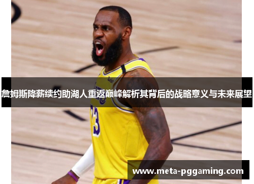 詹姆斯降薪续约助湖人重返巅峰解析其背后的战略意义与未来展望