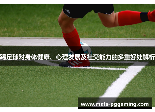踢足球对身体健康、心理发展及社交能力的多重好处解析 踢足球对身体健康、心理发展及社交能力的多重好处解析