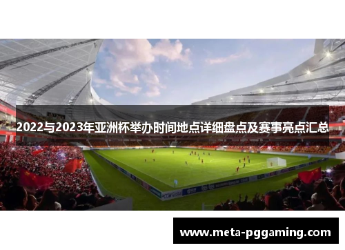 2022与2023年亚洲杯举办时间地点详细盘点及赛事亮点汇总 2022与2023年亚洲杯举办时间地点详细盘点及赛事亮点汇总