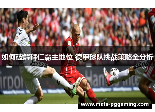 如何破解拜仁霸主地位 德甲球队挑战策略全分析
