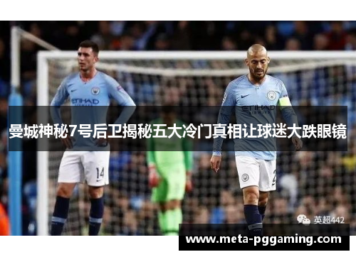 曼城神秘7号后卫揭秘五大冷门真相让球迷大跌眼镜 曼城神秘7号后卫揭秘五大冷门真相让球迷大跌眼镜
