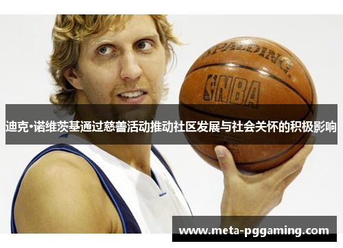 迪克·诺维茨基通过慈善活动推动社区发展与社会关怀的积极影响 迪克·诺维茨基通过慈善活动推动社区发展与社会关怀的积极影响