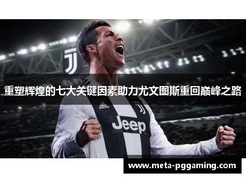 重塑辉煌的七大关键因素助力尤文图斯重回巅峰之路 重塑辉煌的七大关键因素助力尤文图斯重回巅峰之路