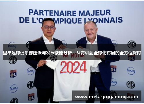 里昂足球俱乐部建设与发展战略分析：从青训到全球化布局的全方位探讨
