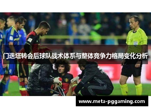 门迭塔转会后球队战术体系与整体竞争力格局变化分析