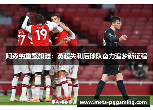 阿森纳重整旗鼓：英超失利后球队奋力追梦新征程