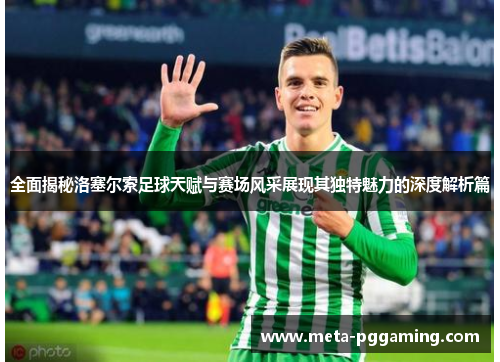 全面揭秘洛塞尔索足球天赋与赛场风采展现其独特魅力的深度解析篇 全面揭秘洛塞尔索足球天赋与赛场风采展现其独特魅力的深度解析篇