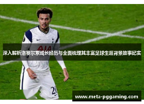 深入解析洛塞尔索成长经历与全面梳理其丰富足球生涯背景故事纪实