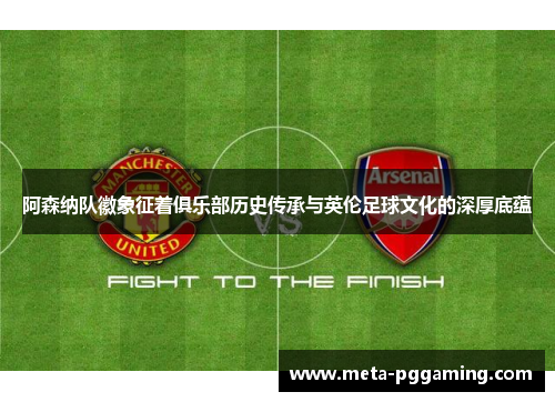 阿森纳队徽象征着俱乐部历史传承与英伦足球文化的深厚底蕴