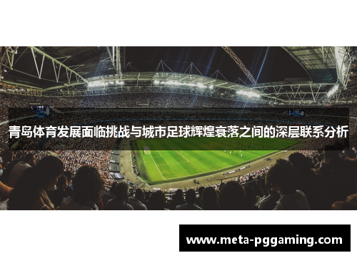 青岛体育发展面临挑战与城市足球辉煌衰落之间的深层联系分析 青岛体育发展面临挑战与城市足球辉煌衰落之间的深层联系分析