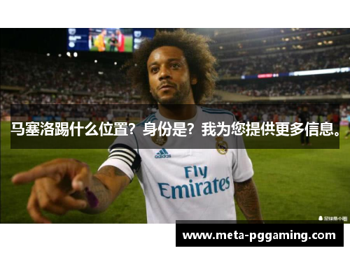 马塞洛踢什么位置？身份是？我为您提供更多信息。