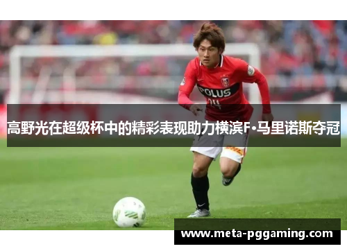 高野光在超级杯中的精彩表现助力横滨F·马里诺斯夺冠