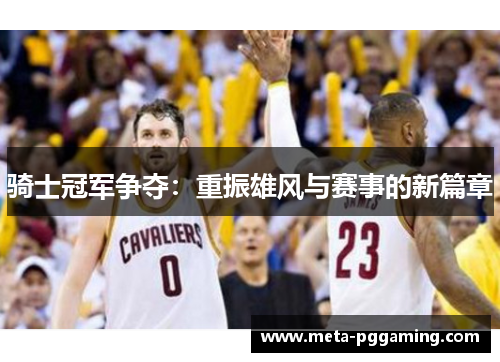 骑士冠军争夺:重振雄风与赛事的新篇章 骑士冠军争夺:重振雄风与赛事的新篇章