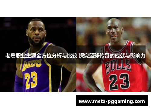 老詹职业生涯全方位分析与比较 探究篮球传奇的成就与影响力