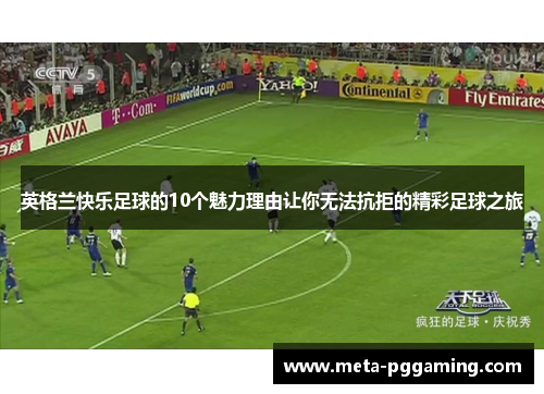 英格兰快乐足球的10个魅力理由让你无法抗拒的精彩足球之旅