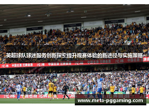 英超球队球迷服务创新探索提升观赛体验的新途径与实施策略