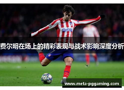 费尔明在场上的精彩表现与战术影响深度分析