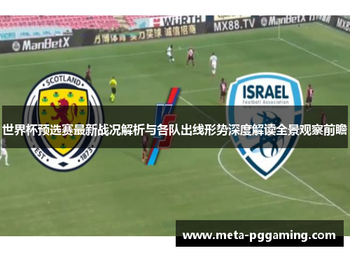 世界杯预选赛最新战况解析与各队出线形势深度解读全景观察前瞻
