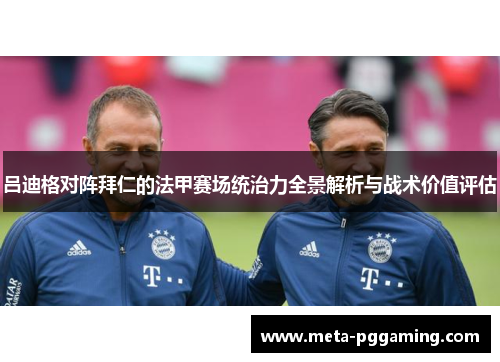 吕迪格对阵拜仁的法甲赛场统治力全景解析与战术价值评估