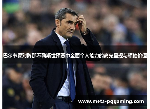 巴尔韦德对阵那不勒斯世预赛中全面个人能力的高光呈现与领袖价值
