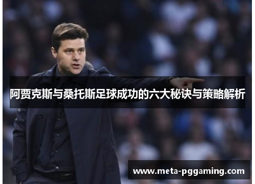 阿贾克斯与桑托斯足球成功的六大秘诀与策略解析