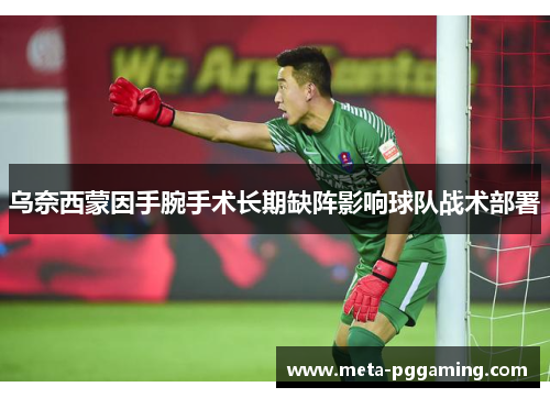 乌奈西蒙因手腕手术长期缺阵影响球队战术部署