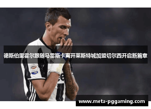 德斯伯里霍尔跟随马雷斯卡离开莱斯特城加盟切尔西开启新篇章