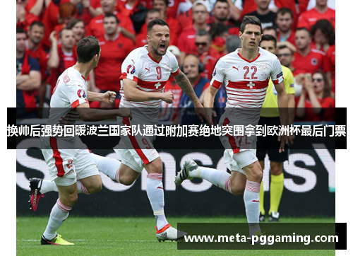 换帅后强势回暖波兰国家队通过附加赛绝地突围拿到欧洲杯最后门票 换帅后强势回暖波兰国家队通过附加赛绝地突围拿到欧洲杯最后门票