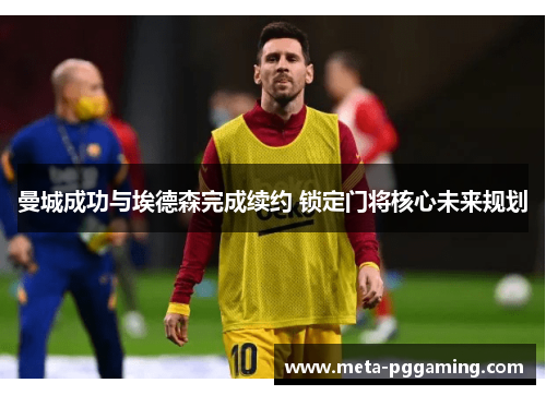 曼城成功与埃德森完成续约 锁定门将核心未来规划