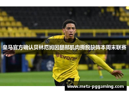皇马官方确认贝林厄姆因腿部肌肉撕脱缺阵本周末联赛 皇马官方确认贝林厄姆因腿部肌肉撕脱缺阵本周末联赛