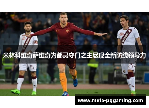 米林科维奇萨维奇为都灵守门之主展现全新防线领导力