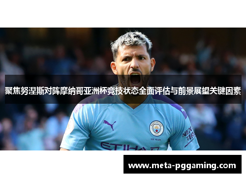 聚焦努涅斯对阵摩纳哥亚洲杯竞技状态全面评估与前景展望关键因素 聚焦努涅斯对阵摩纳哥亚洲杯竞技状态全面评估与前景展望关键因素