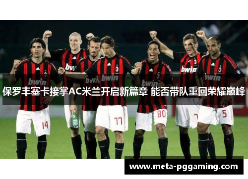 保罗丰塞卡接掌AC米兰开启新篇章 能否带队重回荣耀巅峰