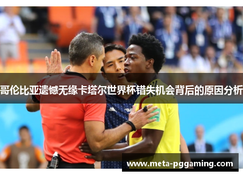 哥伦比亚遗憾无缘卡塔尔世界杯错失机会背后的原因分析