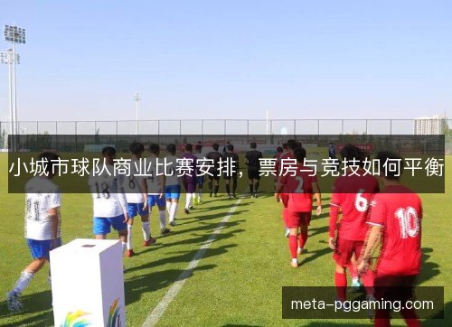 小城市球队商业比赛安排，票房与竞技如何平衡