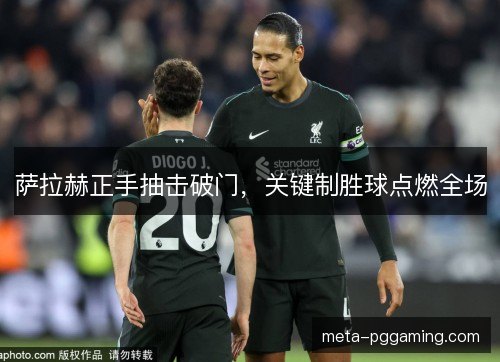 萨拉赫正手抽击破门，关键制胜球点燃全场
